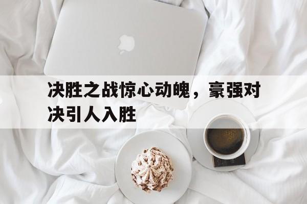 决胜之战惊心动魄，豪强对决引人入胜